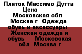 Платок Массимо Дутти › Цена ­ 2 900 - Московская обл., Москва г. Одежда, обувь и аксессуары » Женская одежда и обувь   . Московская обл.,Москва г.